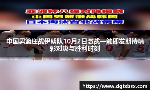 中国男篮迎战伊朗队10月2日激战一触即发期待精彩对决与胜利时刻