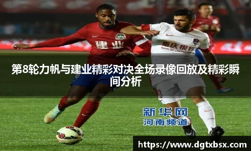 第8轮力帆与建业精彩对决全场录像回放及精彩瞬间分析